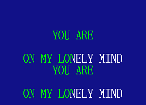 YOU ARE

ON MY LONELY MIND
YOU ARE

ON MY LONELY MIND l