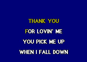 THANK YOU

FOR LOVIN' ME
YOU PICK ME UP
WHEN I FALL DOWN
