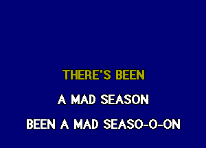THERE'S BEEN
A MAD SEASON
BEEN A MAD SEASO-O-ON