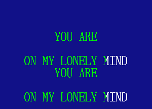 YOU ARE

ON MY LONELY MIND
YOU ARE

ON MY LONELY MIND l