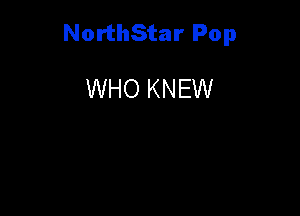 NorthStar Pop

WHO KNEW
