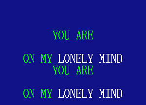 YOU ARE

ON MY LONELY MIND
YOU ARE

ON MY LONELY MIND l