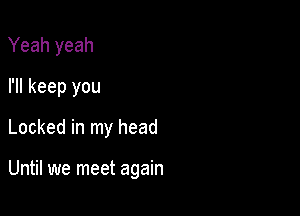 Yeah yeah
I'll keep you
Locked in my head

Until we meet again