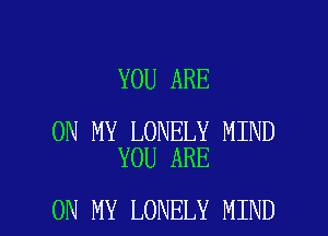 YOU ARE

ON MY LONELY MIND
YOU ARE

ON MY LONELY MIND l