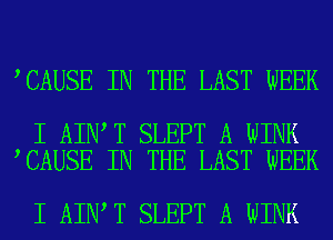 CAUSE IN THE LAST WEEK

I AIN T SLEPT A WINK
CAUSE IN THE LAST WEEK

I AIN T SLEPT A WINK