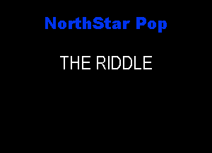 NorthStar Pop

THE RIDDLE