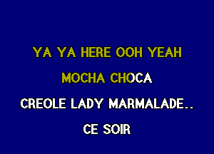 YA YA HERE 00H YEAH

MOCHA CHOCA
CREOLE LADY MARMALADE..
CE SOIR