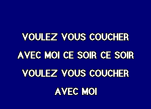 VOULEZ VOUS COUCHER

AVEC MOI CE SOIR CE SOIR
VOULEZ VOUS COUCHER
AVEC MOI