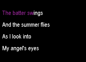 The batter swings
And the summer flies

As I look into

My angel's eyes