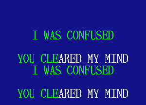 I WAS CONFUSED

YOU CLEARED MY MIND
I WAS CONFUSED

YOU CLEARED MY MIND