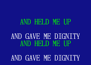 AND HELD ME UP

AND GAVE ME DIGNITY
AND HELD ME UP

AND GAVE ME DIGNITY