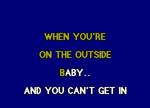 WHEN YOU'RE

ON THE OUTSIDE
BABY..
AND YOU CAN'T GET IN