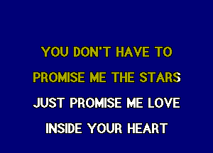 YOU DON'T HAVE TO

PROMISE ME THE STARS
JUST PROMISE ME LOVE
INSIDE YOUR HEART