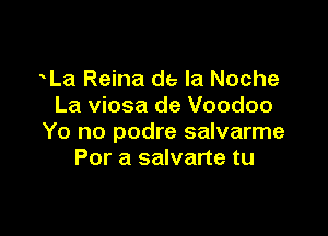 La Reina de la Noche
La viosa de Voodoo

Yo no podre salvarme
For a salvarte tu