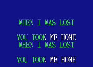 WHEN I WAS LOST

YOU TOOK ME HOME
WHEN I WAS LOST

YOU TOOK ME HOME l