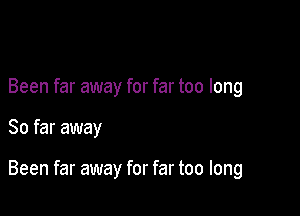 Been far away for far too long

So far away

Been far away for far too long