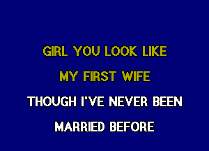 GIRL YOU LOOK LIKE

MY FIRST WIFE
THOUGH I'VE NEVER BEEN
MARRIED BEFORE