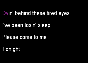 Dyin' behind these tired eyes

I've been losin' sleep
Please come to me

Tonight