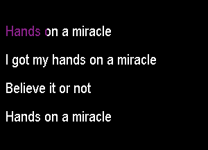 Hands on a miracle

I got my hands on a miracle

Believe it or not

Hands on a miracle