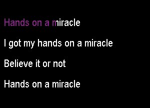 Hands on a miracle

I got my hands on a miracle

Believe it or not

Hands on a miracle