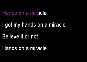 Hands on a miracle

I got my hands on a miracle

Believe it or not

Hands on a miracle