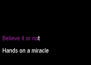 Believe it or not

Hands on a miracle