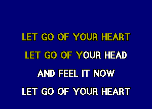 LET GO OF YOUR HEART

LET GO UP YOUR HEAD
AND FEEL IT NOW
LET GO OF YOUR HEART