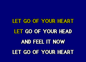 LET GO OF YOUR HEART

LET GO UP YOUR HEAD
AND FEEL IT NOW
LET GO OF YOUR HEART