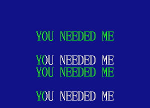 YOU NEEDED ME

YOU NEEDED ME
YOU NEEDED ME

YOU NEEDED ME I