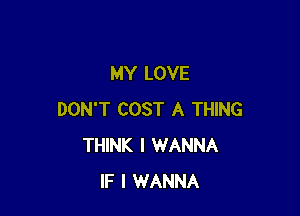 MY LOVE

DON'T COST A THING
THINK I WANNA
IF I WANNA