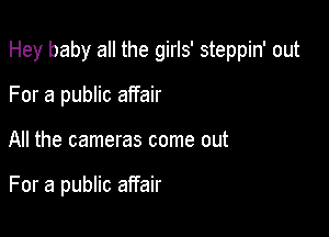 Hey baby all the girls' steppin' out

For a public affair
All the cameras come out

For a public affair