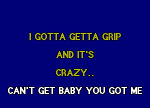 I GOTTA GETTA GRIP

AND IT'S
CRAZY..
CAN'T GET BABY YOU GOT ME