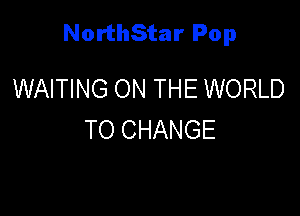 NorthStar Pop

WAITING ON THE WORLD
TO CHANGE