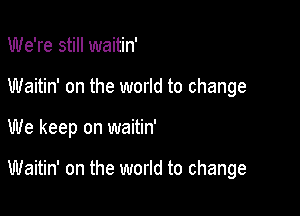 We're still waitin'

Waitin' on the world to change

We keep on waitin'

Waitin' on the world to change
