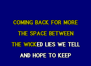 COMING BACK FOR MORE
THE SPACE BETWEEN
THE WICKED LIES WE TELL
AND HOPE TO KEEP