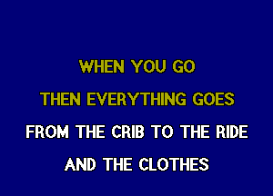 WHEN YOU GO
THEN EVERYTHING GOES
FROM THE CRIB TO THE RIDE
AND THE CLOTHES