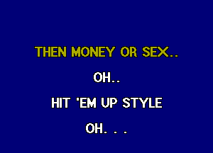 THEN MONEY 0R SEX..

0H..
HIT 'EM UP STYLE
0H. . .