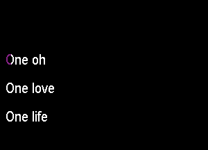 One oh

One love

One life