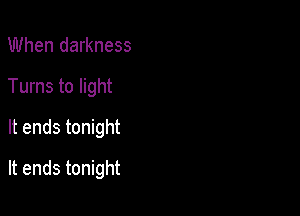 When darkness
Turns to light
It ends tonight

It ends tonight