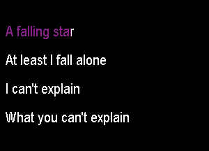 A falling star
At least I fall alone

I can't explain

What you can't explain