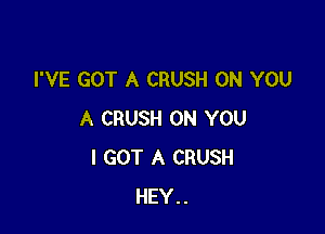 I'VE GOT A CRUSH ON YOU

A CRUSH ON YOU
I GOT A CRUSH
HEY..