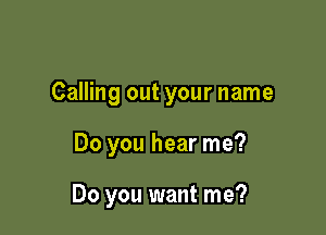 Calling out your name

Do you hear me?

Do you want me?