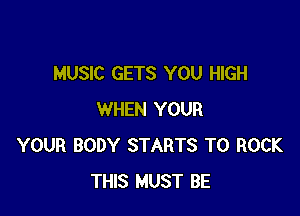 MUSIC GETS YOU HIGH

WHEN YOUR
YOUR BODY STARTS T0 ROCK
THIS MUST BE