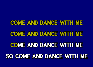 COME AND DANCE WITH ME

COME AND DANCE WITH ME

COME AND DANCE WITH ME
SO COME AND DANCE WITH ME