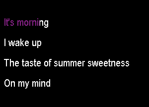 Ifs morning

I wake up

The taste of summer sweetness

On my mind