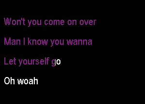 Won't you come on over

Man I know you wanna

Let yourself go

Oh woah