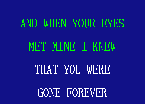AND WHEN YOUR EYES
MET MINE I KNEW
THAT YOU WERE
GONE FOREVER