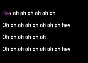 Hey oh oh oh oh oh oh

Oh oh oh oh oh oh oh oh hey
Oh oh oh oh oh oh
Oh oh oh oh oh oh oh oh hey