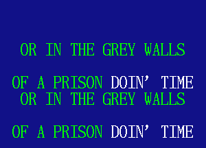 OR IN THE GREY WALLS

OF A PRISON DOIN TIME
OR IN THE GREY WALLS

OF A PRISON DOIN TIME