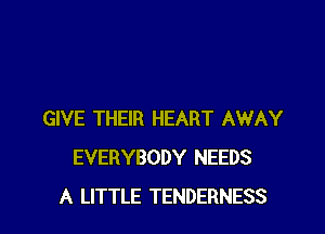 GIVE THEIR HEART AWAY
EVERYBODY NEEDS
A LITTLE TENDERNESS